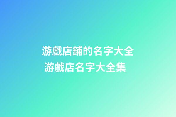 游戲店鋪的名字大全 游戲店名字大全集-第1張-店鋪起名-玄機派